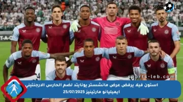 أستون فيلا يرفض عرض مانشستر يونايتد لضم الحارس الأرجنتيني إيميليانو مارتينيز 25/07/2025